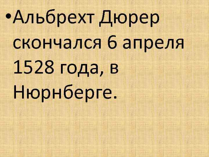  • Альбрехт Дюрер скончался 6 апреля 1528 года, в Нюрнберге. 