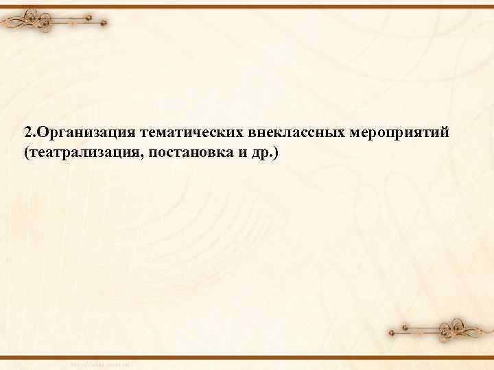 2. Организация тематических внеклассных мероприятий (театрализация, постановка и др. ) 