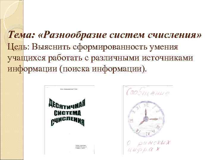 Тема: «Разнообразие систем счисления» Цель: Выяснить сформированность умения учащихся работать с различными источниками информации