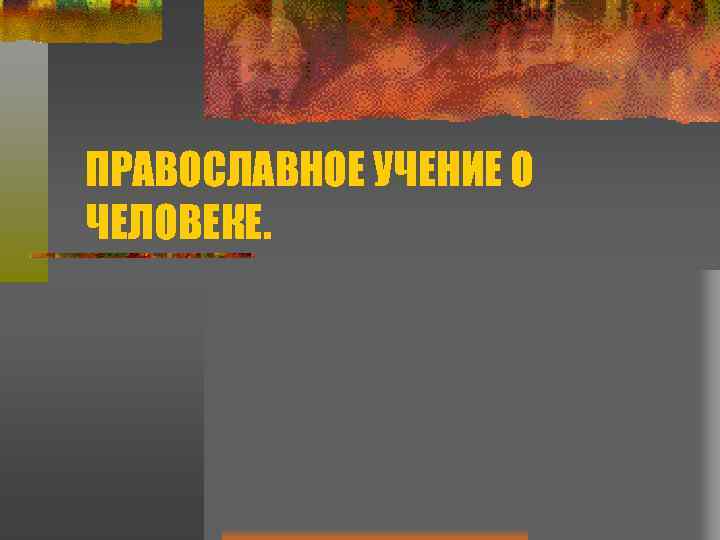 ПРАВОСЛАВНОЕ УЧЕНИЕ О ЧЕЛОВЕКЕ. 