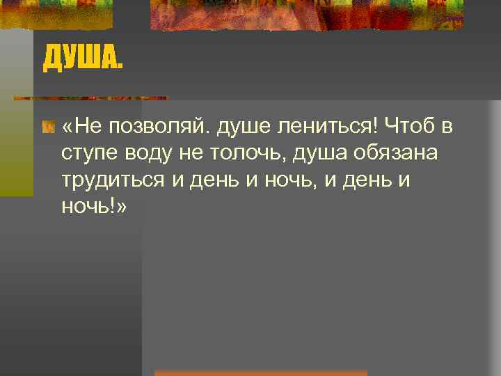 ДУША. «Не позволяй. душе лениться! Чтоб в ступе воду не толочь, душа обязана трудиться