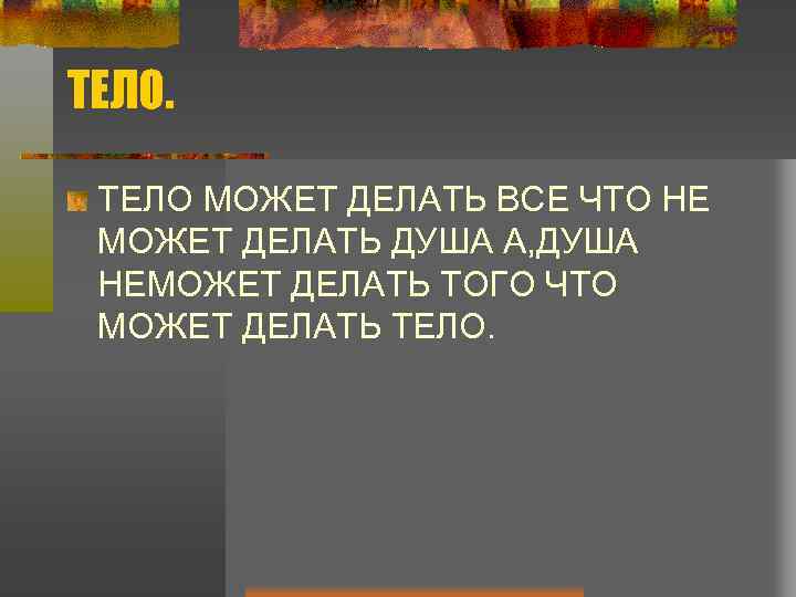 ТЕЛО МОЖЕТ ДЕЛАТЬ ВСЕ ЧТО НЕ МОЖЕТ ДЕЛАТЬ ДУША А, ДУША НЕМОЖЕТ ДЕЛАТЬ ТОГО