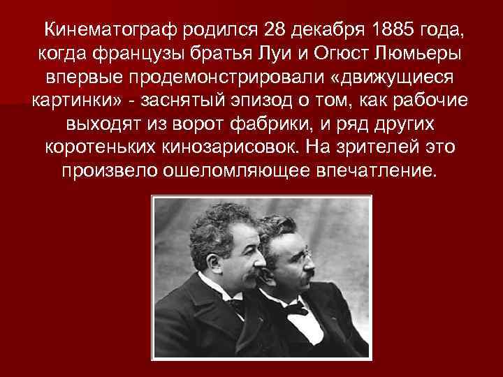 Кинематограф родился 28 декабря 1885 года, когда французы братья Луи и Огюст Люмьеры впервые