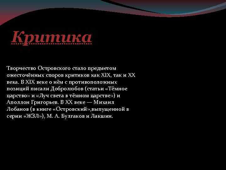 Критика Творчество Островского стало предметом ожесточённых споров критиков как XIX, так и XX века.