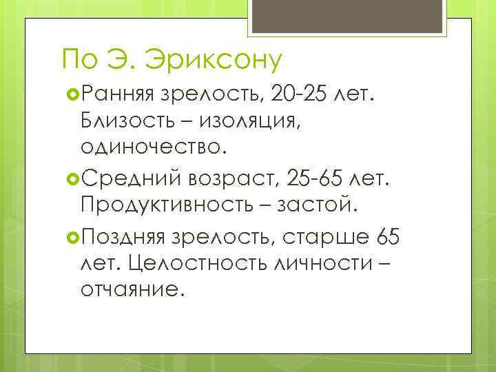 По Э. Эриксону Ранняя зрелость, 20 -25 лет. Близость – изоляция, одиночество. Средний возраст,