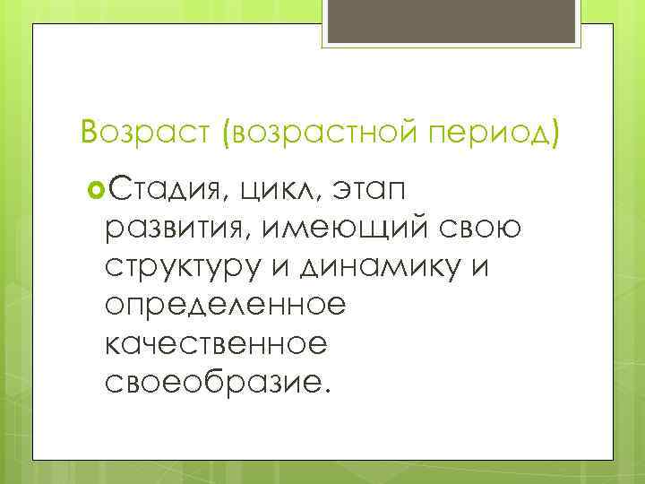 Возраст (возрастной период) Стадия, цикл, этап развития, имеющий свою структуру и динамику и определенное