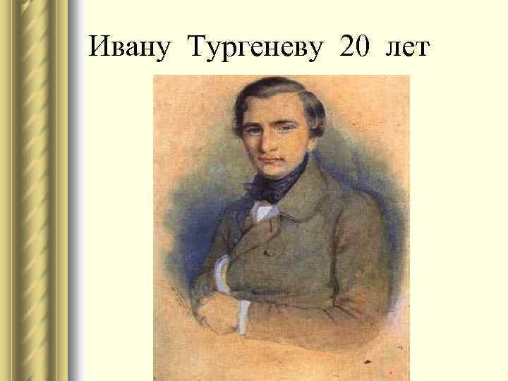 Ивану Тургеневу 20 лет 
