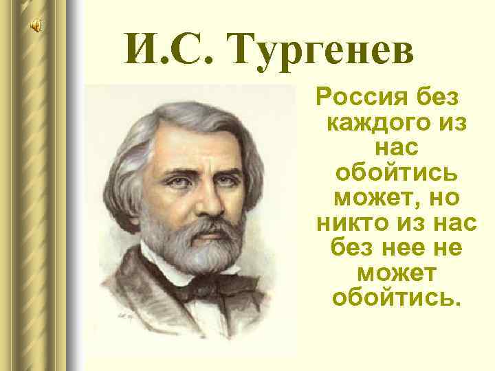 И. С. Тургенев Россия без каждого из нас обойтись может, но никто из нас
