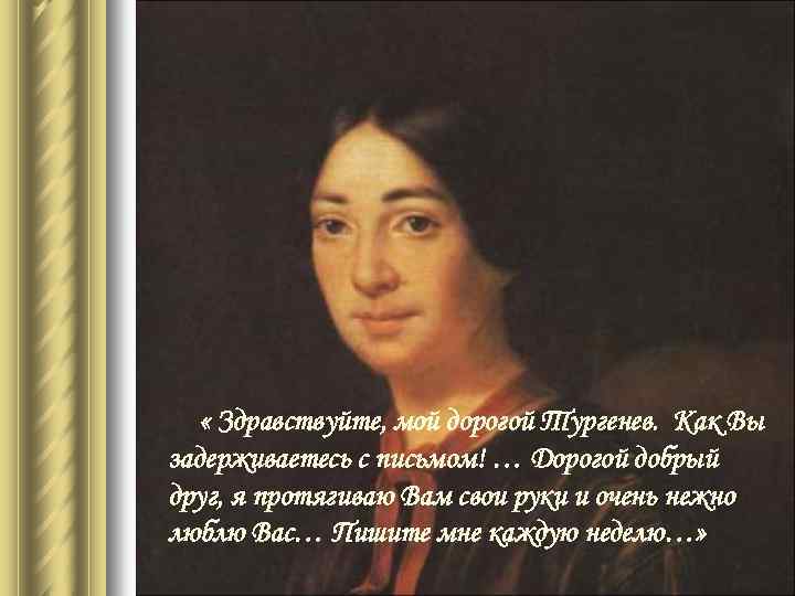  « Здравствуйте, мой дорогой Тургенев. Как Вы задерживаетесь с письмом! … Дорогой добрый