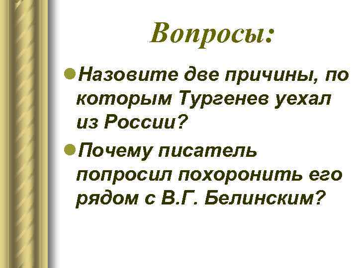 Вопросы: l. Назовите две причины, по которым Тургенев уехал из России? l. Почему писатель