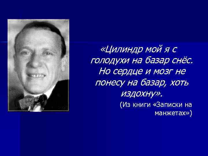  «Цилиндр мой я с голодухи на базар снёс. Но сердце и мозг не