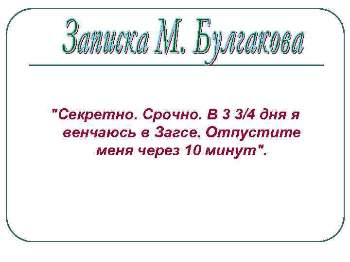 "Секретно. Срочно. В 3 3/4 дня я венчаюсь в Загсе. Отпустите меня через 10