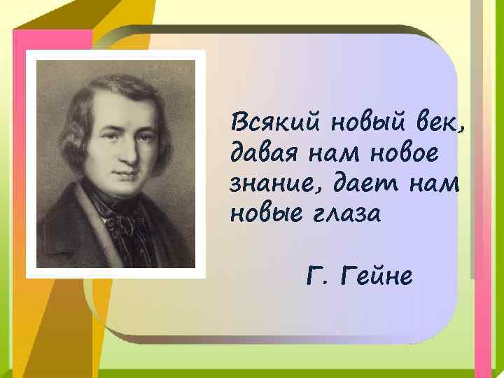 Всякий новый век, давая нам новое знание, дает нам новые глаза Г. Гейне 