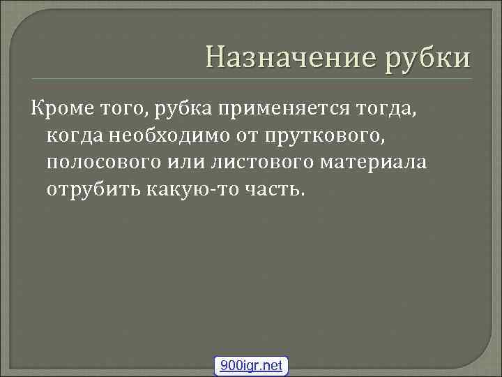 Назначение рубки Кроме того, рубка применяется тогда, когда необходимо от пруткового, полосового или листового