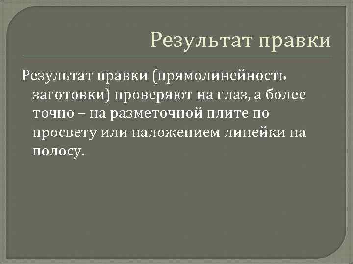 Результат правки (прямолинейность заготовки) проверяют на глаз, а более точно – на разметочной плите