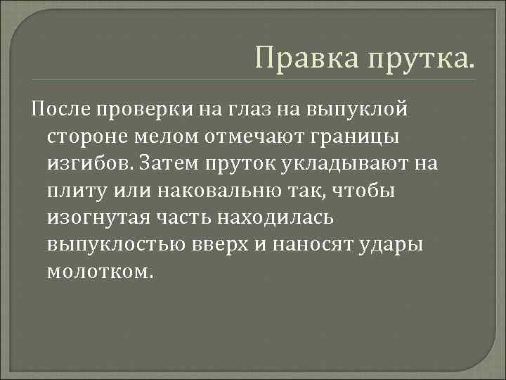 Правка прутка. После проверки на глаз на выпуклой стороне мелом отмечают границы изгибов. Затем