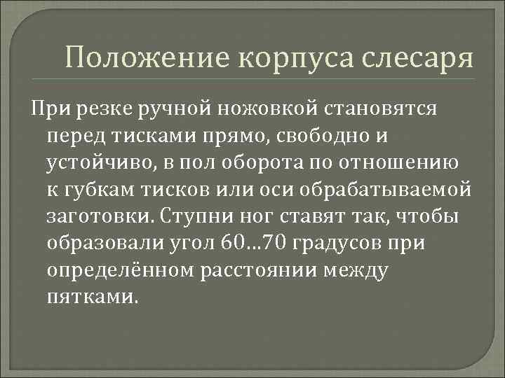 Положение корпуса слесаря При резке ручной ножовкой становятся перед тисками прямо, свободно и устойчиво,