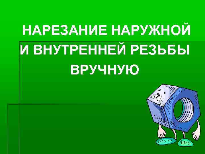 НАРЕЗАНИЕ НАРУЖНОЙ И ВНУТРЕННЕЙ РЕЗЬБЫ ВРУЧНУЮ 