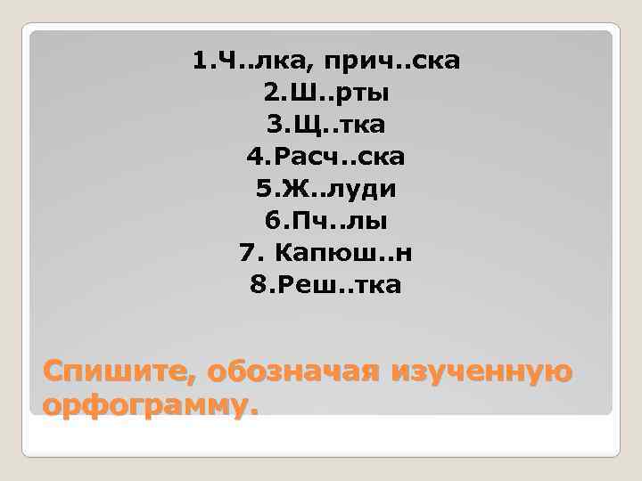 1. Ч. . лка, прич. . ска 2. Ш. . рты 3. Щ. .