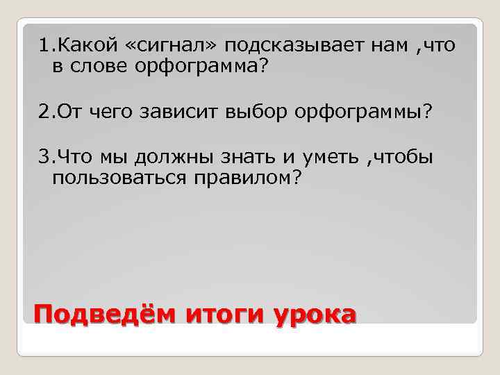 1. Какой «сигнал» подсказывает нам , что в слове орфограмма? 2. От чего зависит