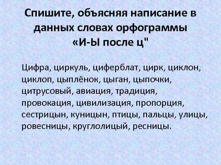 Спишите, объясняя написание в данных словах орфограммы «И-Ы после ц" Цифра, циркуль, циферблат, цирк,