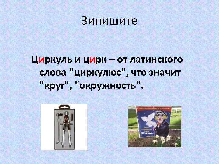 Зипишите Циркуль и цирк – от латинского слова "циркулюс", что значит "круг", "окружность". 