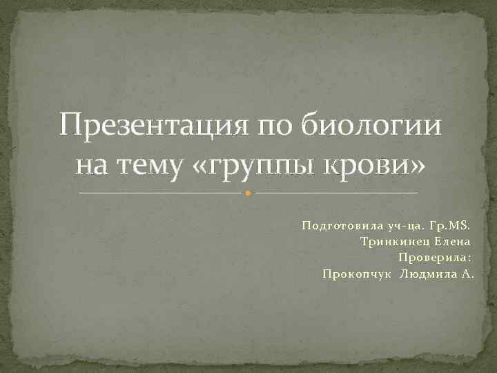 Презентация по биологии на тему «группы крови» Подготовила уч-ца. Гр. MS. Тринкинец Елена Проверила: