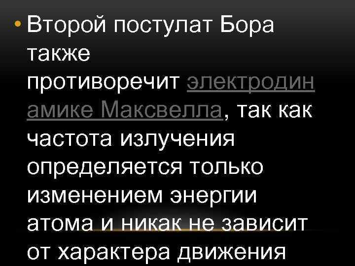  • Второй постулат Бора также противоречит электродин амике Максвелла, так как частота излучения