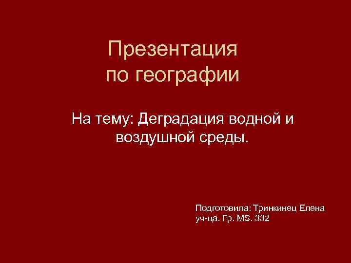 Презентация по географии На тему: Деградация водной и воздушной среды. Подготовила: Тринкинец Елена уч-ца.