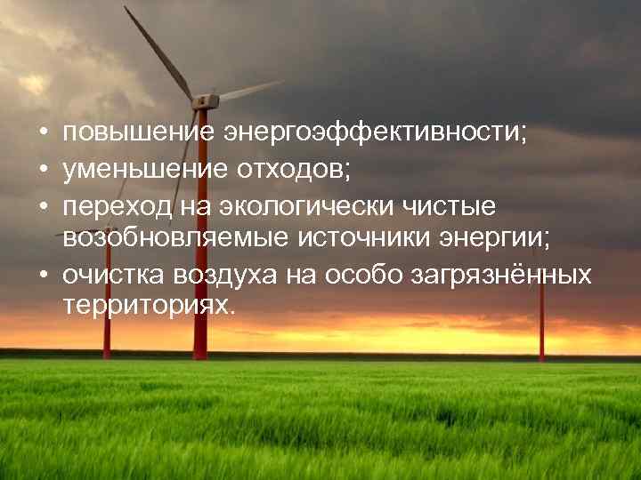  • повышение энергоэффективности; • уменьшение отходов; • переход на экологически чистые возобновляемые источники