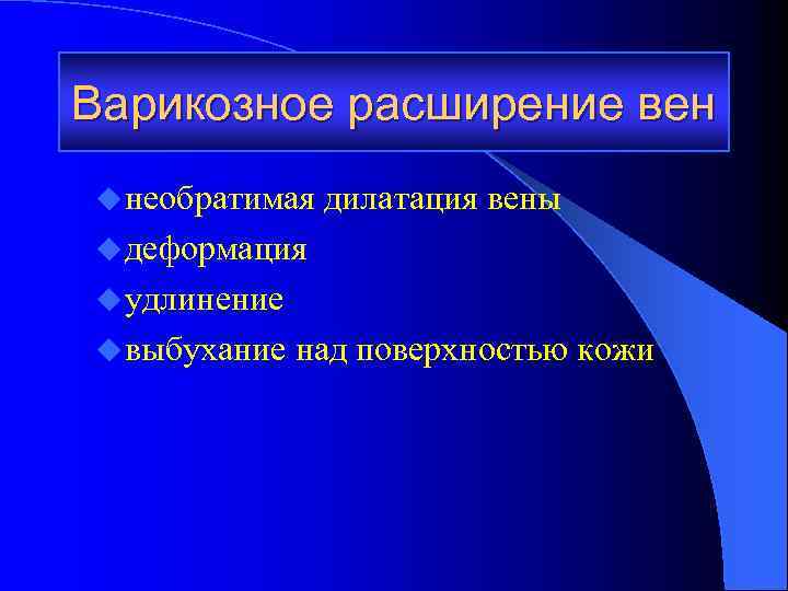 Варикозное расширение вен u необратимая дилатация вены u деформация u удлинение u выбухание над