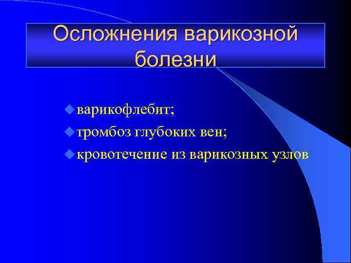 Осложнения варикозной болезни u варикофлебит; u тромбоз глубоких вен; u кровотечение из варикозных узлов