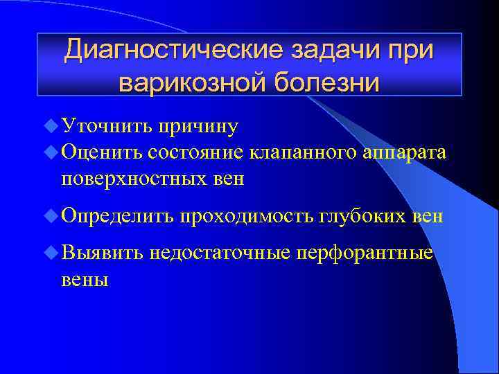 Диагностические задачи при варикозной болезни u Уточнить причину u Оценить состояние клапанного аппарата поверхностных