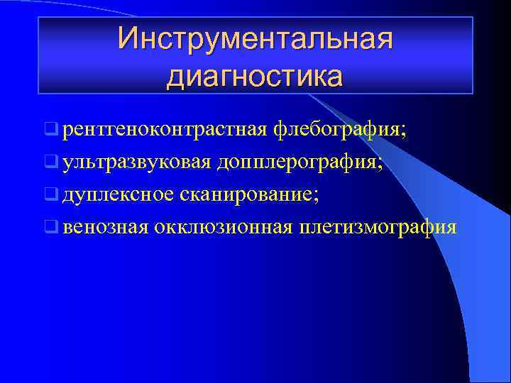 Инструментальная диагностика q рентгеноконтрастная флебография; q ультразвуковая допплерография; q дуплексное сканирование; q венозная окклюзионная