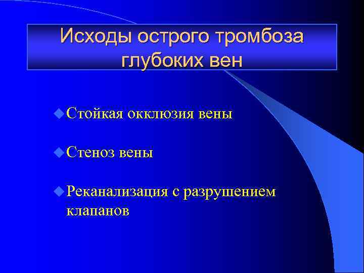 Исходы острого тромбоза глубоких вен u Стойкая окклюзия вены u Стеноз вены u Реканализация