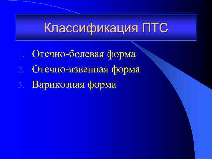 Классификация ПТС Отечно-болевая форма 2. Отечно-язвенная форма 3. Варикозная форма 1. 