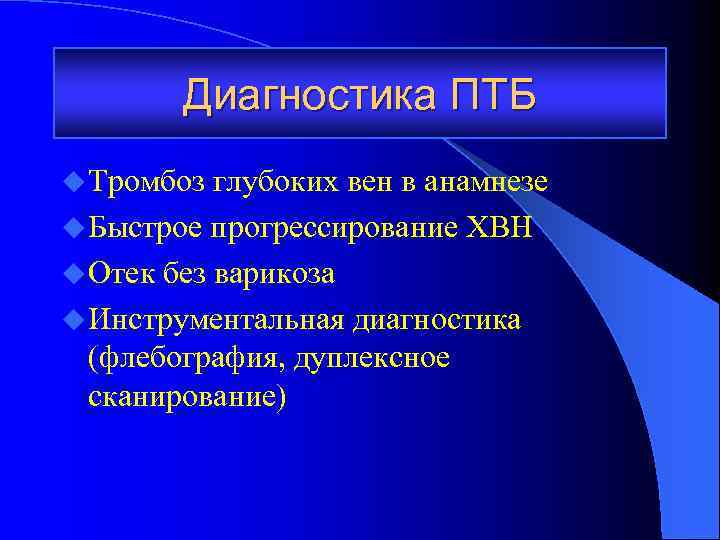 Диагностика ПТБ u Тромбоз глубоких вен в анамнезе u Быстрое прогрессирование ХВН u Отек