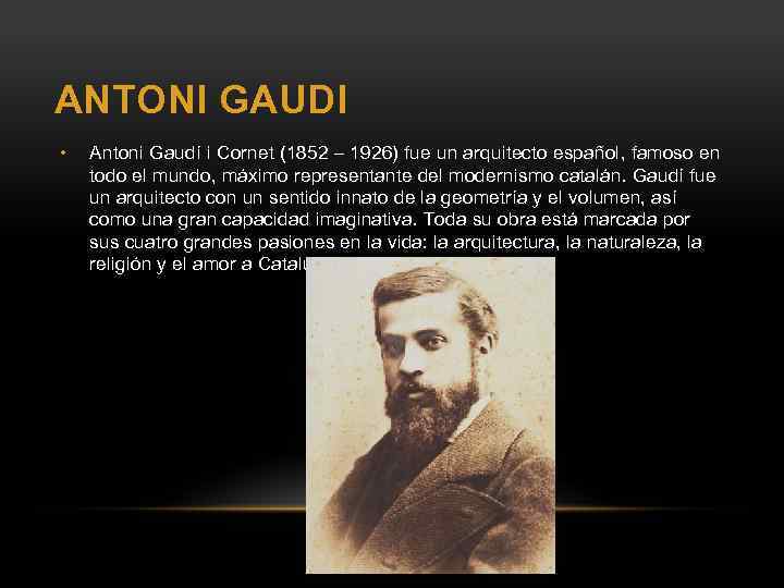 ANTONI GAUDI • Antoni Gaudí i Cornet (1852 – 1926) fue un arquitecto español,