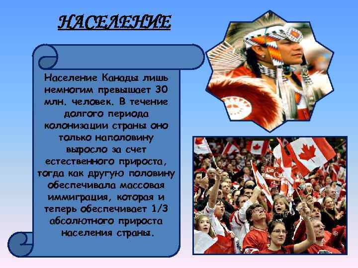 НАСЕЛЕНИЕ Население Канады лишь немногим превышает 30 млн. человек. В течение долгого периода колонизации