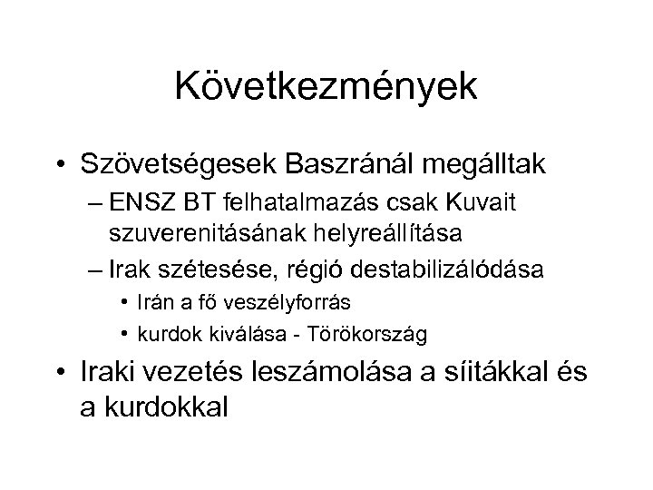 Következmények • Szövetségesek Baszránál megálltak – ENSZ BT felhatalmazás csak Kuvait szuverenitásának helyreállítása –