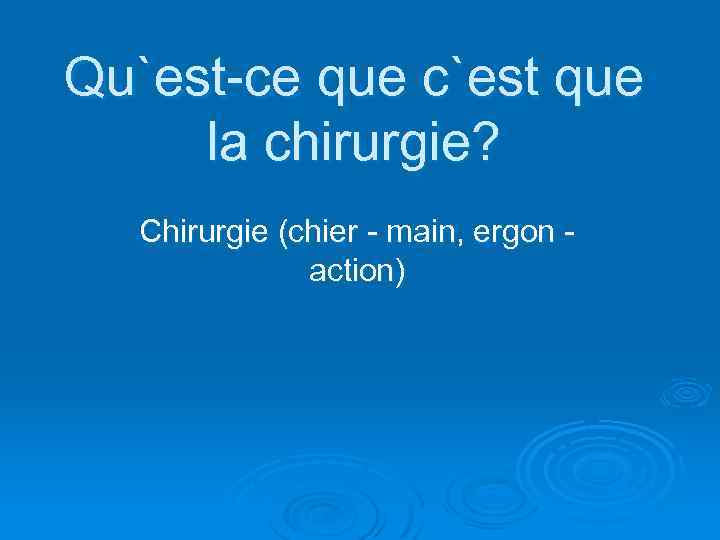 Qu`est-ce que c`est que la chirurgie? Chirurgie (chier - main, ergon - action) 