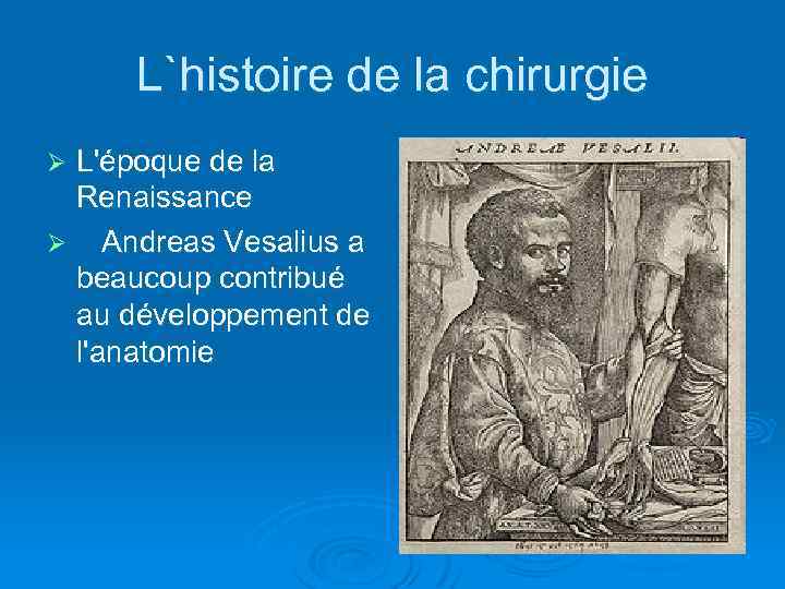 L`histoire de la chirurgie L'époque de la Renaissance Ø Andreas Vesalius a beaucoup contribué