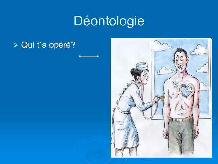 Déontologie Ø Qui t`a opéré? 