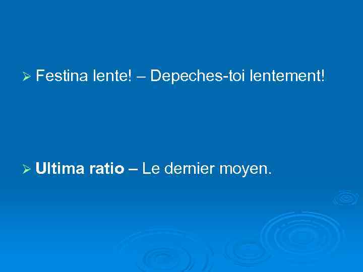 Ø Festina lente! – Depeches-toi lentement! Ø Ultima ratio – Le dernier moyen. 
