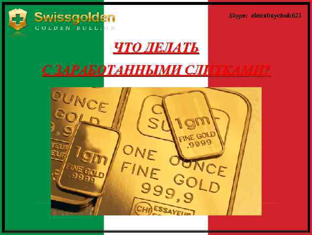 Skype: elenaboychuk 621 ЧТО ДЕЛАТЬ С ЗАРАБОТАННЫМИ СЛИТКАМИ? 