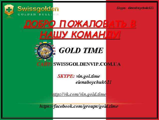 Skype: elenaboychuk 621 ДОБРО ПОЖАЛОВАТЬ В НАШУ КОМАНДУ! GOLD TIME САЙТ: SWISSGOLDENVIP. COM. UA