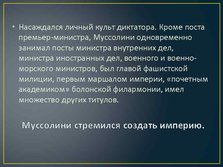  • Насаждался личный культ диктатора. Кроме поста премьер-министра, Муссолини одновременно занимал посты министра