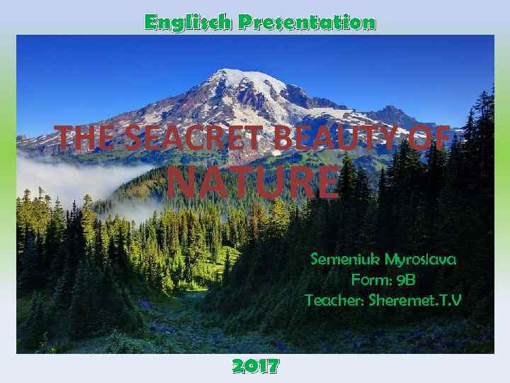 Englisch Presentation THE SEACRET BEAUTY OF NATURE Semeniuk Myroslava Form: 9 B Teacher: Sheremet.