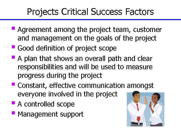 Projects Critical Success Factors § Agreement among the project team, customer and management on