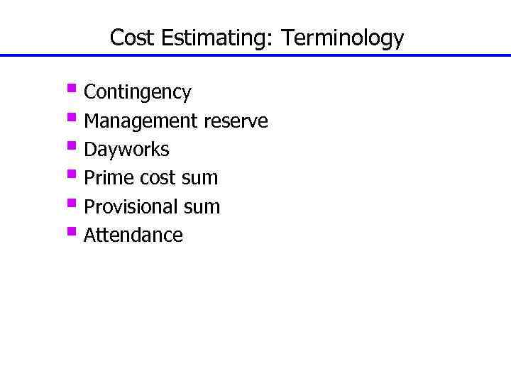 Cost Estimating: Terminology § Contingency § Management reserve § Dayworks § Prime cost sum